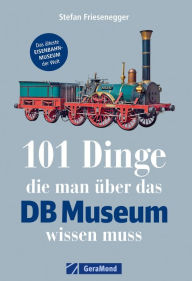 Title: 101 Dinge, die man über das DB-Museum wissen muss, Author: Stefan Friesenegger
