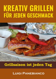 Title: Kreativ Grillen fur jeden Geschmack: Grillsaison ist jeden Tag, Author: Luigi Panebianco