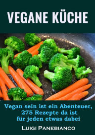 Title: Vegane Küche: Vegan sein ist ein Abenteuer,275 Rezepte da ist für jeden was dabei, Author: Luigi Panebianco