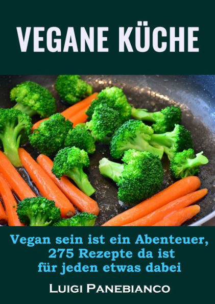 Vegane Küche: Vegan sein ist ein Abenteuer,275 Rezepte da ist für jeden was dabei