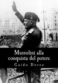 Title: Mussolini alla conquista del potere, Author: Guido Dorso