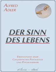 Title: Der Sinn des Lebens: Erkenntnisse einer ganzheitlichen Psychologie und Psychotherapie, Author: Alfred Adler