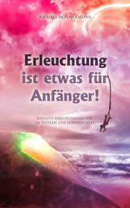 Title: Erleuchtung ist etwas für Anfänger!: Advaita und Nondualität im Fühlen der Lebendigkeit., Author: Raphael Monar Laluna