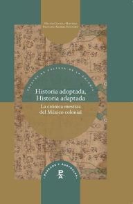 Title: Historia adoptada, Historia adaptada: la crónica mestiza del México colonial, Author: Héctor Costilla Martínez