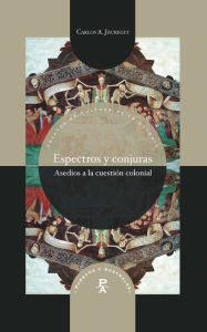 Title: Espectros y conjuras: Asedios a la cuestión colonial, Author: Carlos A. Jáuregui.