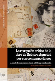 Title: La recepción crítica de la obra de Delmira Agustini por sus contemporáneos: A través de su correspondencia inédita y poco difundida, Author: Mirta Fernández dos Santos