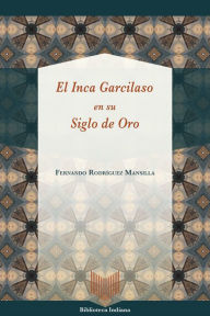 Title: El Inca Garcilaso en su Siglo de Oro, Author: Fernando Rodríguez Mansilla