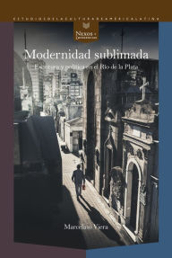 Title: Modernidad sublimada: Escritura y política en el Río de la Plata, Author: Marcelino Viera