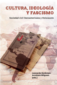 Title: Cultura, ideología y fascismo: Sociedad civil iberoamericana y Holocausto, Author: Leonardo Senkman