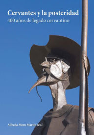 Title: Cervantes y la posteridad: 400 años de legado cervantino, Author: Alfredo Moro Martín