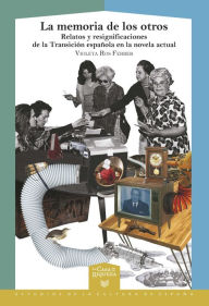 Title: La memoria de los otros: relatos y resignificaciones de la Transición española en la novela actual, Author: Violeta Ros Ferrer