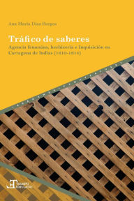 Title: Tráfico de saberes: agencia femenina, hechicería e Inquisición en Cartagena de Indias (1610-1614), Author: Ana María Díaz Burgos