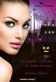 Title: Das magische Geheimnis der Familie Bernauer Zerstörte Illusion (Band 3), Author: Paula Böhlmann