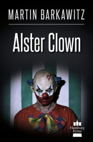 Title: Alster Clown: SoKo Hamburg 21 - Ein Heike Stein Krimi, Author: Martin Barkawitz