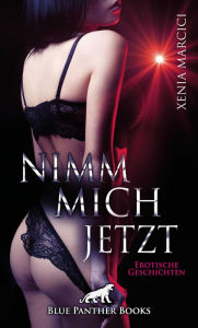 Title: Nimm mich jetzt Erotische Geschichten: Außergewöhnliche sexuelle Begebenheiten ..., Author: Xenia Marcici