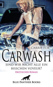Title: Carwash - sind wir nicht alle ein bisschen Voyeur? Erotischer Roman: Der einfache Autowasch-Nebenjob avanciert zur Kunst des sexy Carwash ..., Author: Carrie Fox