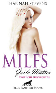 Title: MILFS - Geile Mütter Erotische Geschichten: Wolltest du schon immer wissen, was es bedeutet, eine echte MILF zu sein?, Author: Hannah Stevens