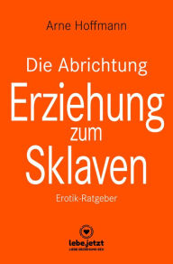 Title: Die Abrichtung & Erziehung zum Sklaven Erotischer Ratgeber: Erotik-Ratgeber, Author: Arne Hoffmann