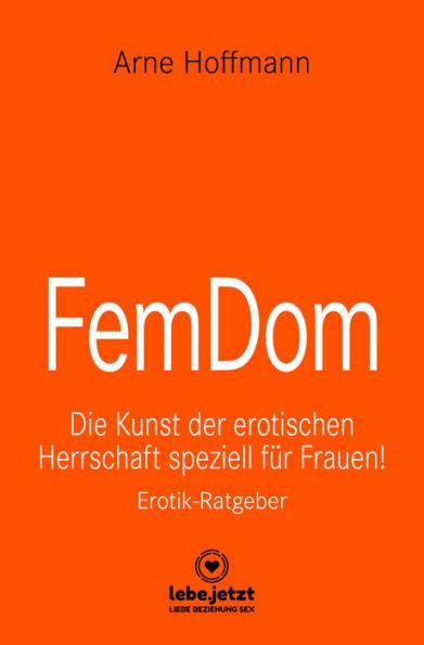 FemDom Erotischer Ratgeber: Die Kunst der erotischen Herrschaft speziell für Frauen!