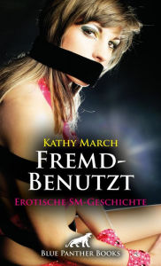 Title: FremdBenutzt Erotische SM-Geschichte: Sie trägt keine Unterwäsche unter ihrem kurzen Rock ..., Author: Kathy March