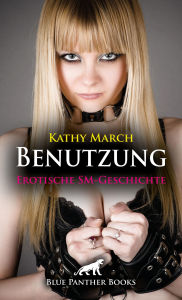 Title: Benutzung Erotische SM-Geschichte: Sie fühlt sich schmutzig und wird dabei aber immer geiler ..., Author: Kathy March