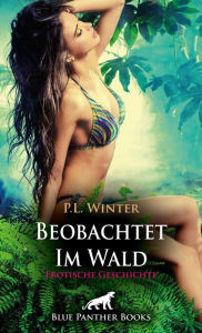 Title: Beobachtet - Im Wald Erotische Geschichte: Verführung auf der Lichtung!, Author: P.L. Winter