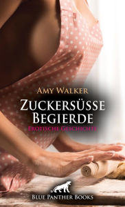 Title: Zuckersüße Begierde Erotische Geschichte: Sie muss beweisen, dass sie alles aus dem Effeff beherrscht - auch unter Druck ..., Author: Amy Walker