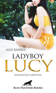 Title: LadyBoy Lucy Transsexuelle Abenteuer: Entdecke mit der transsexuellen Lucy bisher verborgene Seiten Deiner Sexualität ., Author: Alex Rankly