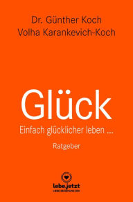 Title: Glück Ratgeber: Einfach glücklicher leben ..., Author: Dr. Günther Koch