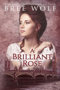 Title: A Brilliant Rose: A Regency Romance, Author: Bree Wolf