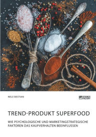 Title: Trend-Produkt Superfood. Wie psychologische und marketingstrategische Faktoren das Kaufverhalten beeinflussen, Author: Nele Bestian