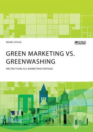 Title: Green Marketing vs. Greenwashing. Weltrettung als Marketingstrategie, Author: Marie Schad