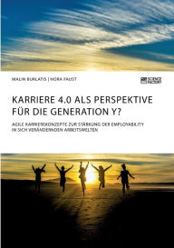 Title: Karriere 4.0 als Perspektive für die Generation Y? Agile Karrierekonzepte zur Stärkung der Employability in sich verändernden Arbeitswelten, Author: Malin Burlatis