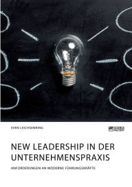 Title: New Leadership in der Unternehmenspraxis. Anforderungen an moderne Führungskräfte, Author: Sven Leichsenring