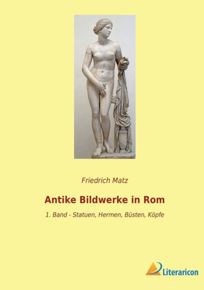 Antike Bildwerke in Rom: 1. Band - Statuen, Hermen, Büsten, Köpfe