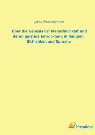 Title: Über die Genesis der Menschheit und deren geistige Entwicklung in Religion, Sittlichkeit und Sprache, Author: Jakob Frohschammer
