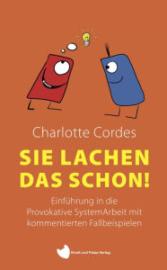 Title: Sie lachen das schon: Einführung in die Provokative SystemArbeit mit kommentierten Fallbeispielen, Author: Charlotte Cordes