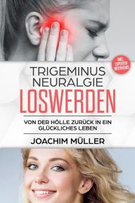 Title: Trigeminusneuralgie loswerden: Von der Hölle zurück in ein glückliches Leben, Author: Joachim Müller