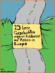 Title: 25 kurze Geschichten wahrer Erlebnisse auf Reisen in Europa, Author: Mattis Lühmann