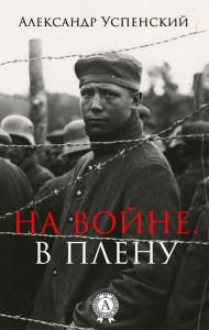 Title: At war. In captivity, Author: Aleksandr Uspenskiy