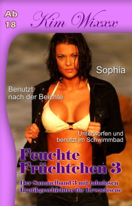 Title: Feuchte Früchtchen 3: Der Sammelband mit 3 tabulosen Erotikgeschichten für Erwachsene, Author: Kim Wixxx