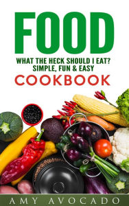 Title: Food: What the Heck Should I Eat?: Simple, Fun & Easy Cookbook, Author: Amy Avocado
