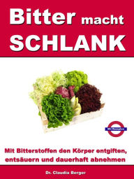 Title: Bitter macht SCHLANK - Mit Bitterstoffen entgiften, entsäuern und dauerhaft abnehmen, Author: Dr. Claudia Berger