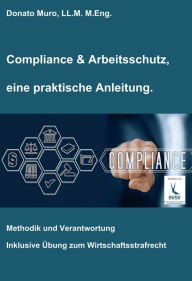 Title: Compliance & Arbeitsschutz, eine praktische Anleitung: Methodik und Verantwortung, Author: Donato Muro