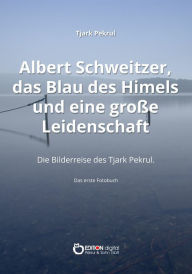 Title: Albert Schweitzer, das Blau des Himmels und eine große Leidenschaft: Die Bilderreise des Tjark Pekrul. Das erste Fotobuch, Author: Tjark Pekrul