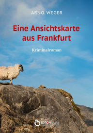 Title: Eine Ansichtskarte aus Frankfurt: Kriminalroman, Author: Arno Weger