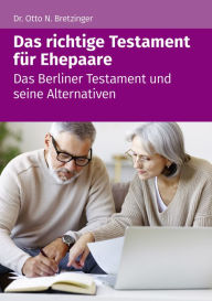 Title: Das richtige Testament für Ehepaare: Das Berliner Testament und seine Alternativen, Author: Otto N. Bretzinger