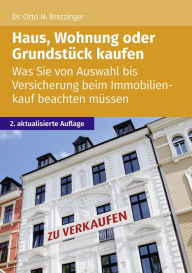 Title: Haus, Wohnung oder Grundstück kaufen: Was Sie von Auswahl bis Versicherung beim Immobilienkauf beachten müssen, Author: Otto N. Bretzinger