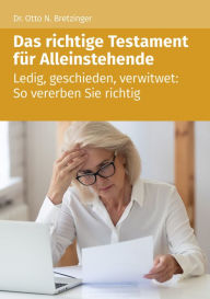 Title: Das richtige Testament für Alleinstehende: Ledig, geschieden, verwitwet: So vererben Sie richtig, Author: Otto N. Bretzinger