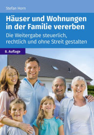 Title: Häuser und Wohnungen in der Familie vererben: Die Weitergabe steuerlich, rechtlich und ohne Streit gestalten, Author: Stefan Horn